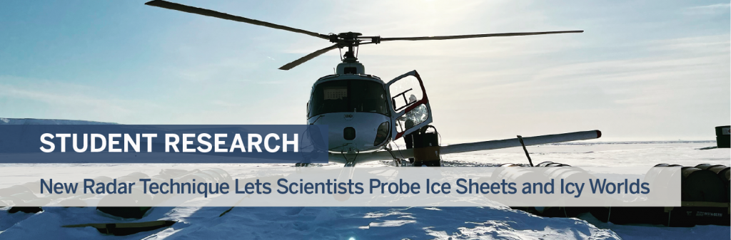 Banner image shows helicopter on ice surface. Text read: Student Research. New Radar Technique Lets Scientists Probe Ice Sheets and Icy Worlds
