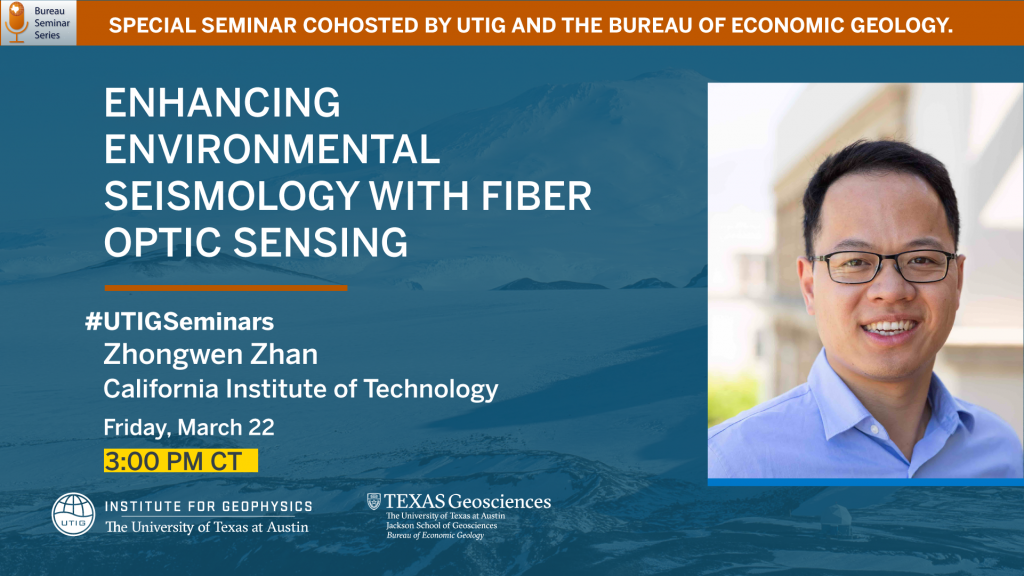 A SPECIAL SEMINAR COHOSTED BY THE UNIVERSITY OF TEXAS INSTITUTE FOR GEOPHYSICS AND THE BUREAU OF ECONOMIC GEOLOGY. Speaker: Zhongwen Zhan, Professor of Geophysics, Seismological Laboratory, Caltech Host: Duncan Young Title: Enhancing Environmental Seismology with Fiber Optic Sensing Friday, March 22, 2024 at 3:00pm CT Location: UTIG Seminar Conference Room